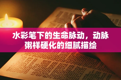 水彩笔下的生命脉动，动脉粥样硬化的细腻描绘