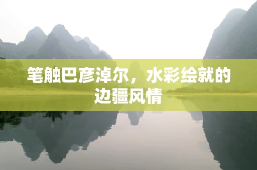 笔触巴彦淖尔，水彩绘就的边疆风情