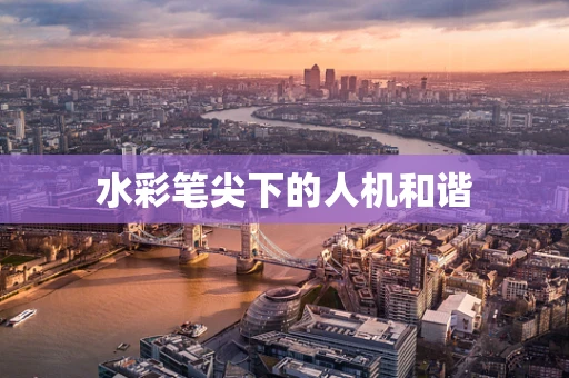 水彩笔尖下的人机和谐