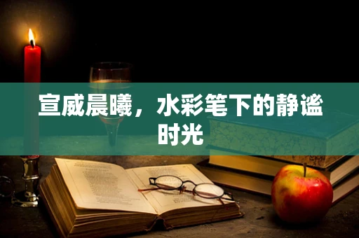 宣威晨曦，水彩笔下的静谧时光