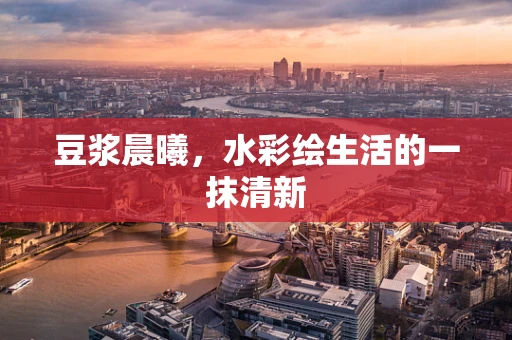 豆浆晨曦，水彩绘生活的一抹清新