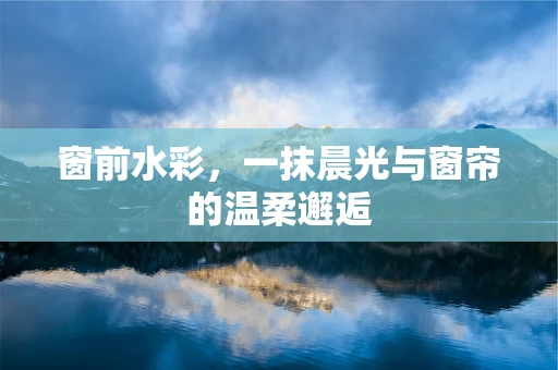 窗前水彩，一抹晨光与窗帘的温柔邂逅
