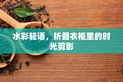 水彩轻语，折叠衣柜里的时光剪影