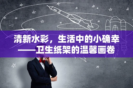 清新水彩，生活中的小确幸——卫生纸架的温馨画卷