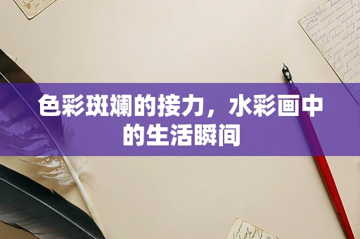 色彩斑斓的接力，水彩画中的生活瞬间