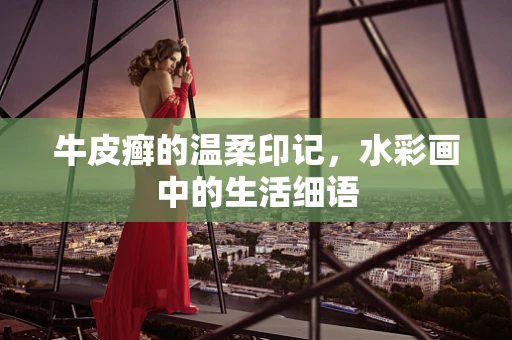 牛皮癣的温柔印记，水彩画中的生活细语