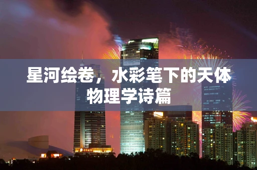 星河绘卷，水彩笔下的天体物理学诗篇