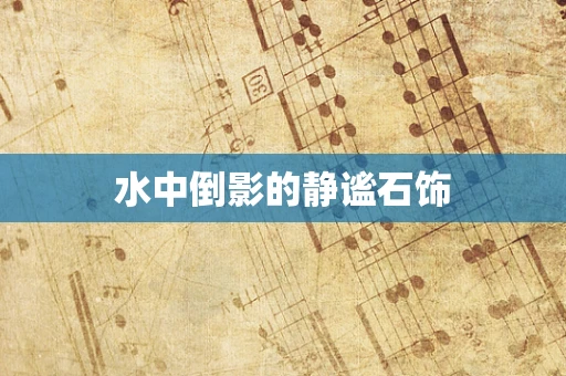 水中倒影的静谧石饰
