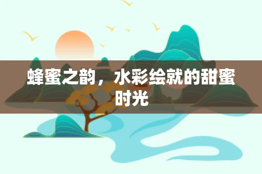 蜂蜜之韵，水彩绘就的甜蜜时光