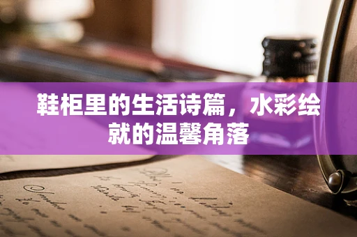 鞋柜里的生活诗篇，水彩绘就的温馨角落
