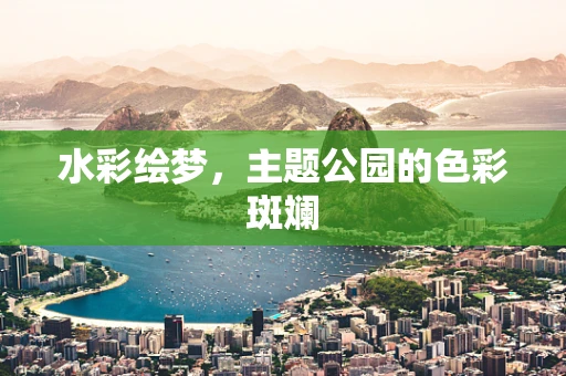 水彩绘梦，主题公园的色彩斑斓