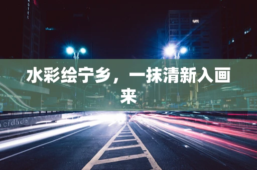 水彩绘宁乡，一抹清新入画来