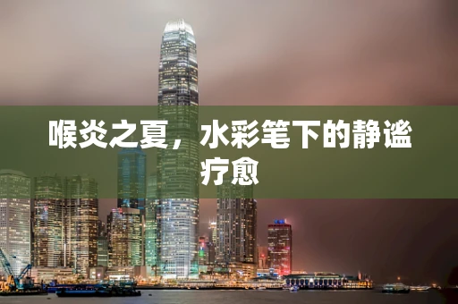 喉炎之夏，水彩笔下的静谧疗愈