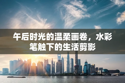 午后时光的温柔画卷，水彩笔触下的生活剪影