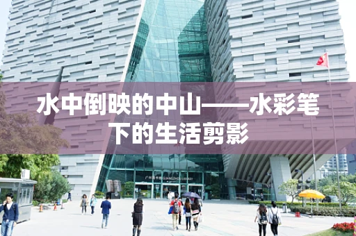 水中倒映的中山——水彩笔下的生活剪影