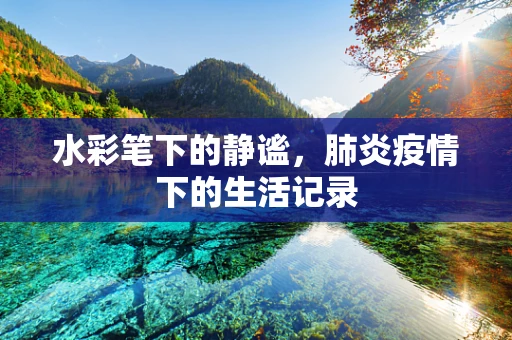 水彩笔下的静谧，肺炎疫情下的生活记录