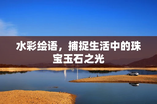 水彩绘语，捕捉生活中的珠宝玉石之光