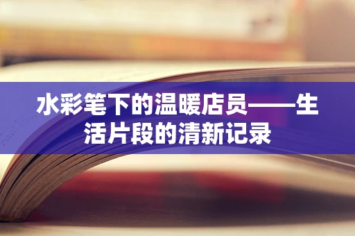 水彩笔下的温暖店员——生活片段的清新记录