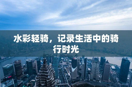 水彩轻骑，记录生活中的骑行时光