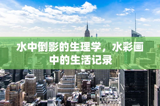 水中倒影的生理学，水彩画中的生活记录