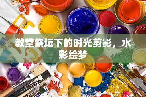教堂祭坛下的时光剪影，水彩绘梦