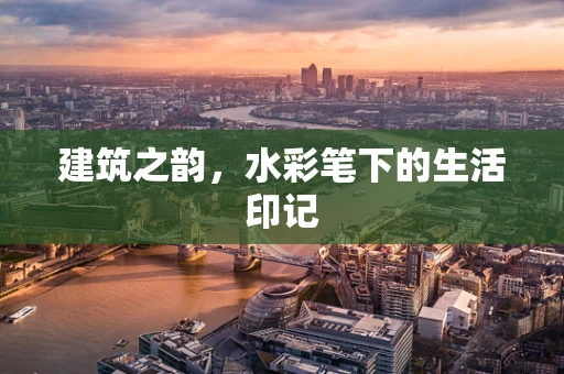 建筑之韵，水彩笔下的生活印记