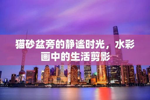 猫砂盆旁的静谧时光，水彩画中的生活剪影