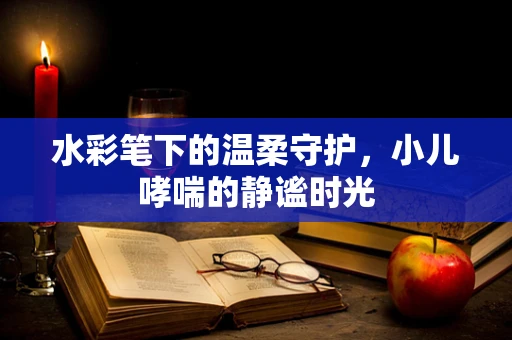 水彩笔下的温柔守护，小儿哮喘的静谧时光