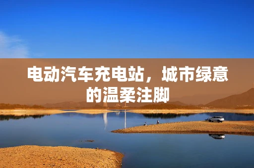 电动汽车充电站，城市绿意的温柔注脚