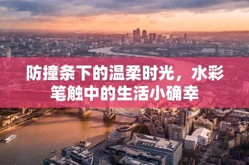 防撞条下的温柔时光，水彩笔触中的生活小确幸