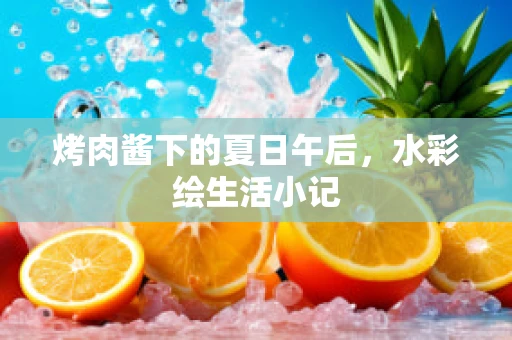 烤肉酱下的夏日午后，水彩绘生活小记