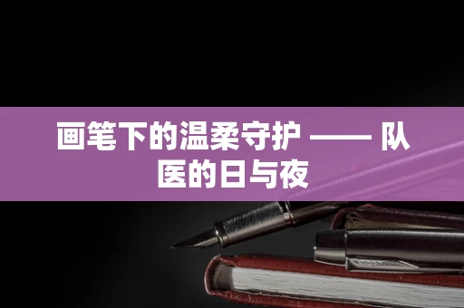 画笔下的温柔守护 —— 队医的日与夜