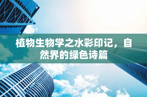 植物生物学之水彩印记，自然界的绿色诗篇