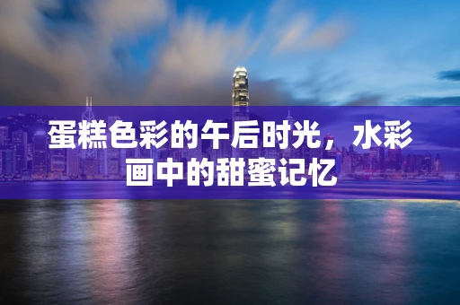 蛋糕色彩的午后时光，水彩画中的甜蜜记忆