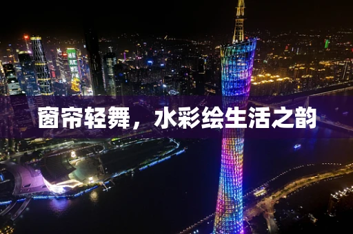 窗帘轻舞，水彩绘生活之韵