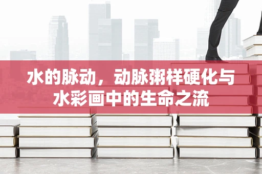 水的脉动，动脉粥样硬化与水彩画中的生命之流