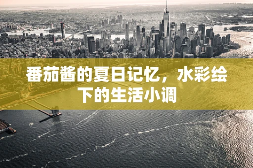 番茄酱的夏日记忆，水彩绘下的生活小调