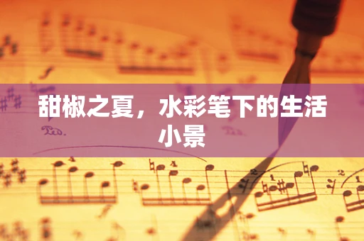 甜椒之夏，水彩笔下的生活小景