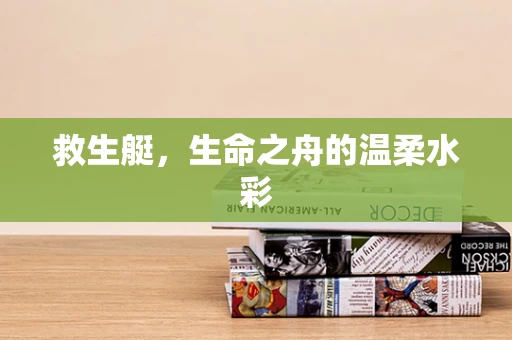 救生艇，生命之舟的温柔水彩