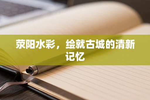 荥阳水彩，绘就古城的清新记忆