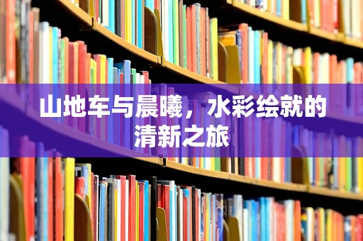 山地车与晨曦，水彩绘就的清新之旅