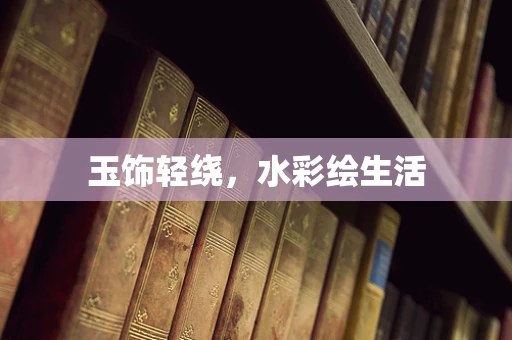 玉饰轻绕，水彩绘生活