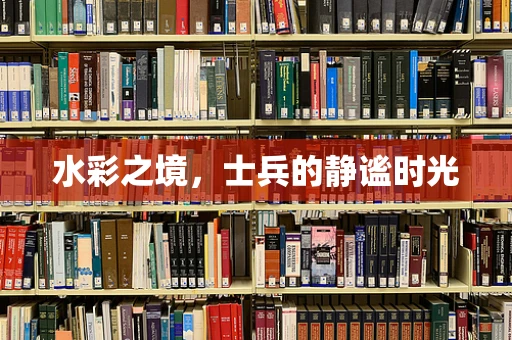 水彩之境，士兵的静谧时光