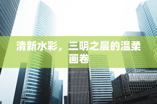 清新水彩，三明之晨的温柔画卷