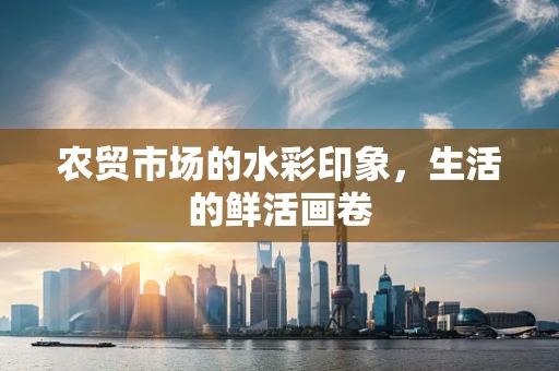 农贸市场的水彩印象，生活的鲜活画卷