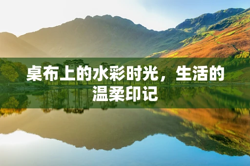 桌布上的水彩时光，生活的温柔印记
