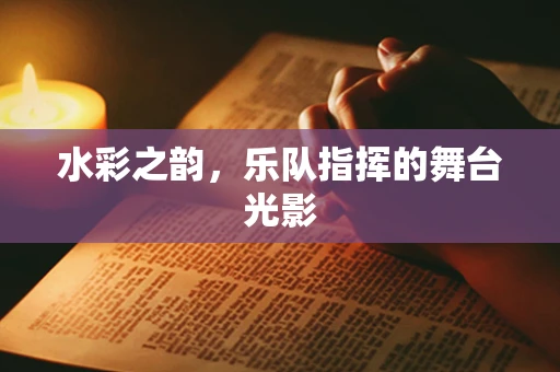 水彩之韵，乐队指挥的舞台光影