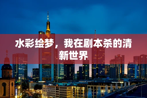 水彩绘梦，我在剧本杀的清新世界