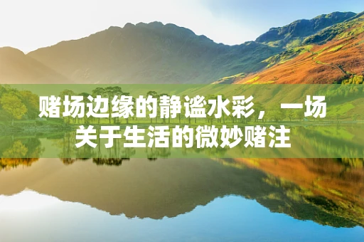 赌场边缘的静谧水彩，一场关于生活的微妙赌注