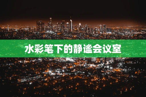 水彩笔下的静谧会议室